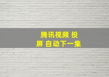 腾讯视频 投屏 自动下一集